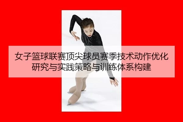 女子篮球联赛顶尖球员赛季技术动作优化研究与实践策略与训练体系构建